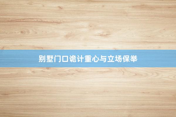 别墅门口诡计重心与立场保举