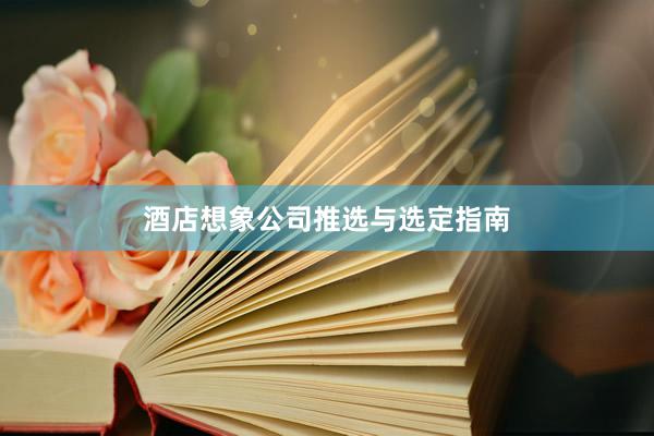 酒店想象公司推选与选定指南