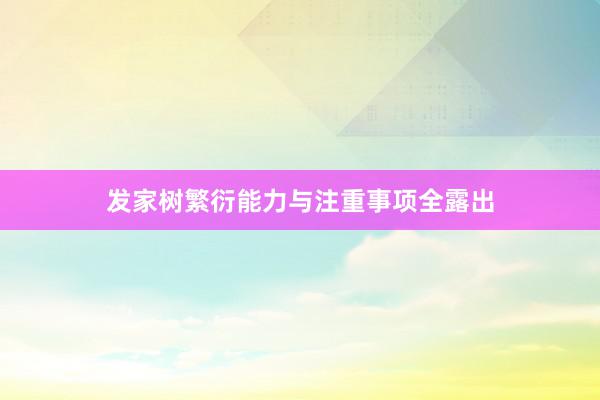 发家树繁衍能力与注重事项全露出