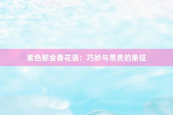 紫色郁金香花语：巧妙与昂贵的象征